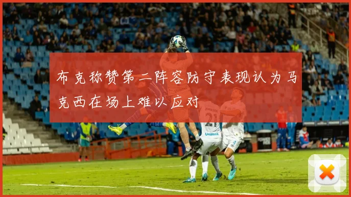 布克称赞第二阵容防守表现认为马克西在场上难以应对