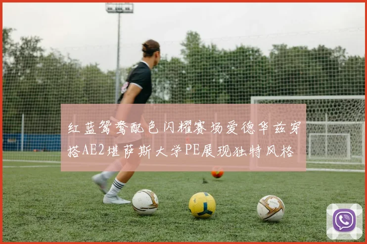 红蓝鸳鸯配色闪耀赛场爱德华兹穿搭AE2堪萨斯大学PE展现独特风格