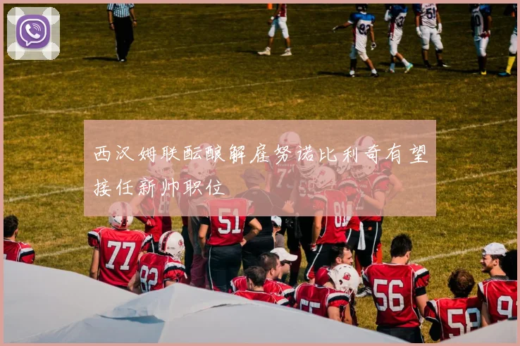西汉姆联酝酿解雇努诺比利奇有望接任新帅职位