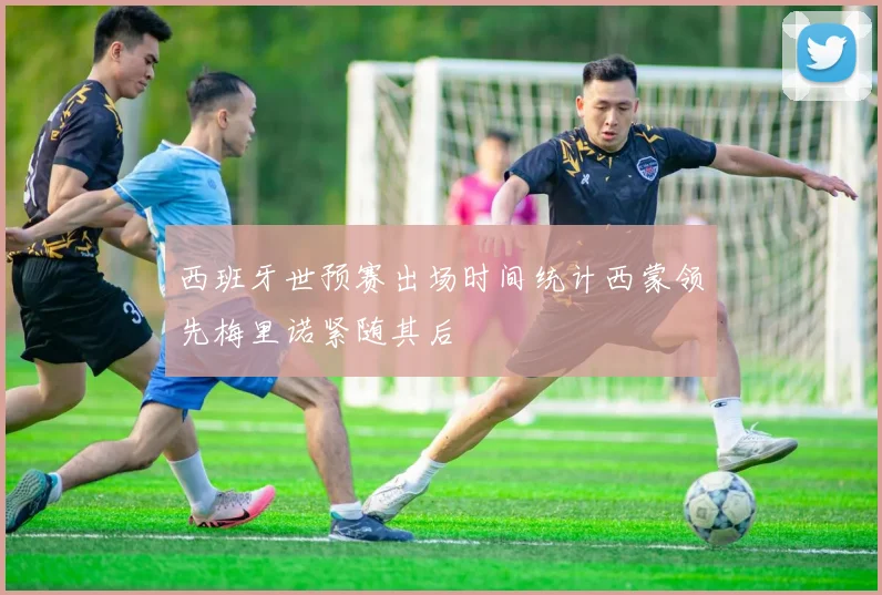 西班牙世预赛出场时间统计西蒙领先梅里诺紧随其后