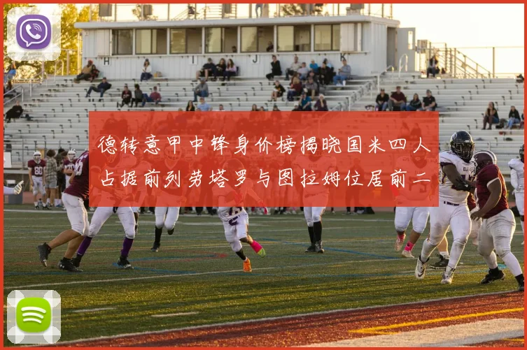 德转意甲中锋身价榜揭晓国米四人占据前列劳塔罗与图拉姆位居前二