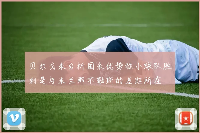 贝尔戈米分析国米优势称小球队胜利是与米兰那不勒斯的差距所在