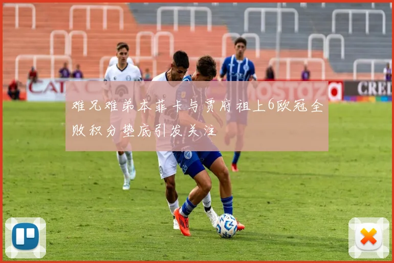 难兄难弟本菲卡与贾府祖上6欧冠全败积分垫底引发关注