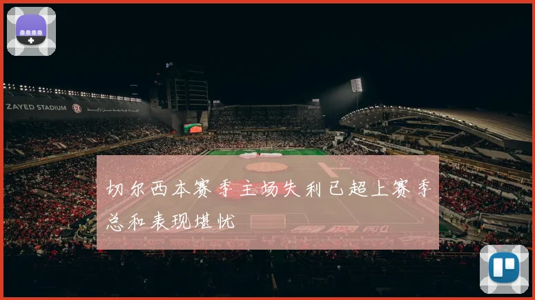 切尔西本赛季主场失利已超上赛季总和表现堪忧