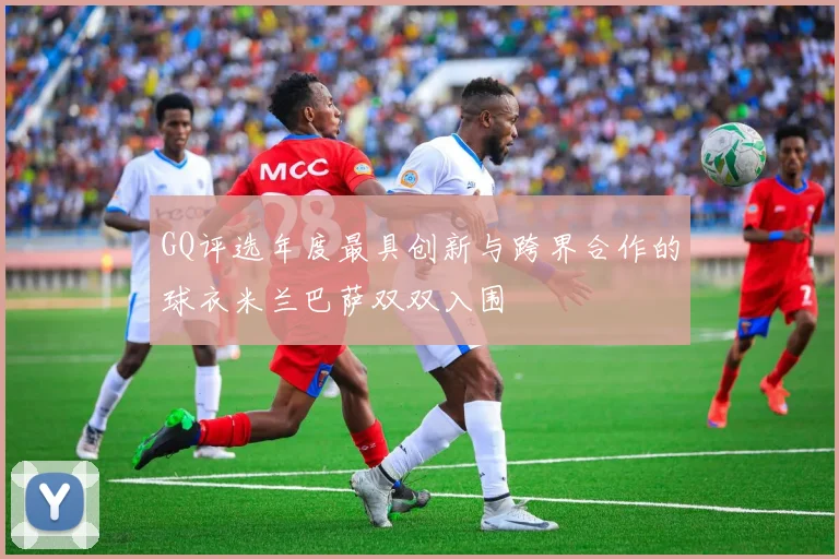 GQ评选年度最具创新与跨界合作的球衣米兰巴萨双双入围