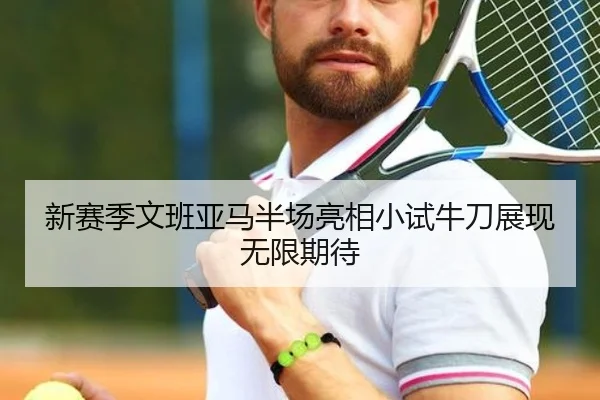 新赛季文班亚马半场亮相小试牛刀展现无限期待